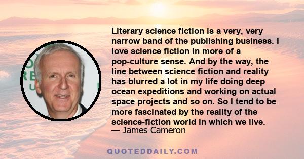 Literary science fiction is a very, very narrow band of the publishing business. I love science fiction in more of a pop-culture sense. And by the way, the line between science fiction and reality has blurred a lot in