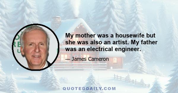 My mother was a housewife but she was also an artist. My father was an electrical engineer.