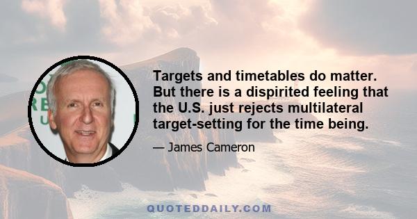 Targets and timetables do matter. But there is a dispirited feeling that the U.S. just rejects multilateral target-setting for the time being.