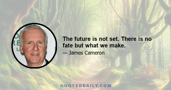 The future is not set. There is no fate but what we make.