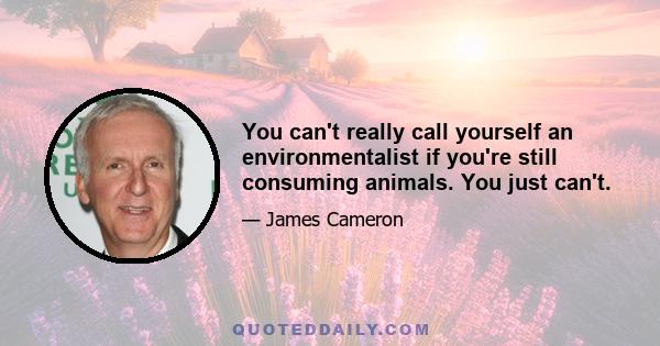 You can't really call yourself an environmentalist if you're still consuming animals. You just can't.