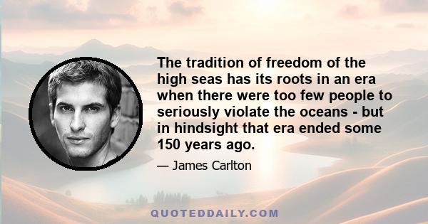 The tradition of freedom of the high seas has its roots in an era when there were too few people to seriously violate the oceans - but in hindsight that era ended some 150 years ago.