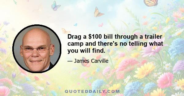 Drag a $100 bill through a trailer camp and there's no telling what you will find.