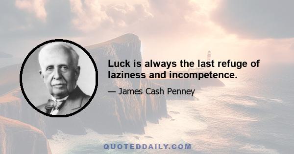 Luck is always the last refuge of laziness and incompetence.