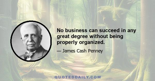 No business can succeed in any great degree without being properly organized.