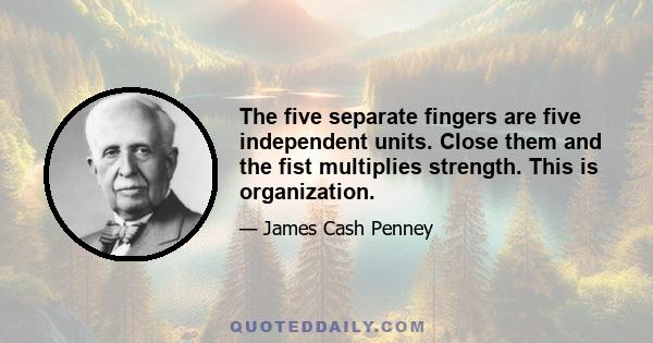 The five separate fingers are five independent units. Close them and the fist multiplies strength. This is organization.