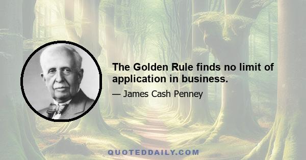 The Golden Rule finds no limit of application in business.