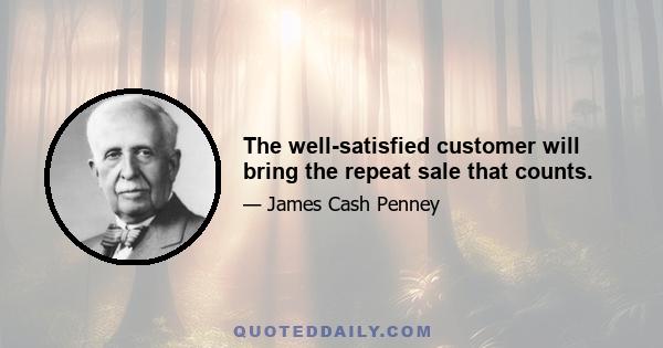 The well-satisfied customer will bring the repeat sale that counts.