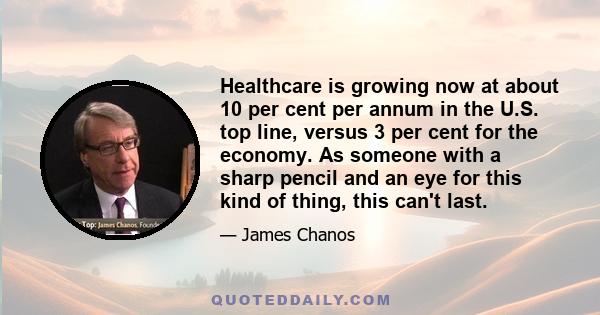 Healthcare is growing now at about 10 per cent per annum in the U.S. top line, versus 3 per cent for the economy. As someone with a sharp pencil and an eye for this kind of thing, this can't last.