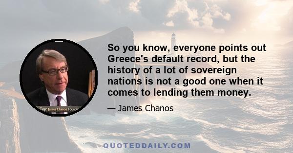 So you know, everyone points out Greece's default record, but the history of a lot of sovereign nations is not a good one when it comes to lending them money.