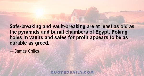 Safe-breaking and vault-breaking are at least as old as the pyramids and burial chambers of Egypt. Poking holes in vaults and safes for profit appears to be as durable as greed.