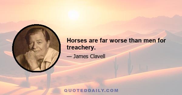 Horses are far worse than men for treachery.