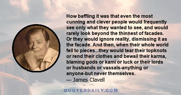 How baffling it was that even the most cunning and clever people would frequently see only what they wanted to see, and would rarely look beyond the thinnest of facades. Or they would ignore reality, dismissing it as