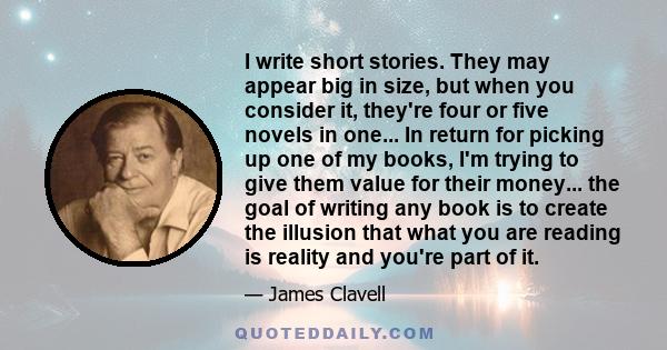 I write short stories. They may appear big in size, but when you consider it, they're four or five novels in one... In return for picking up one of my books, I'm trying to give them value for their money... the goal of