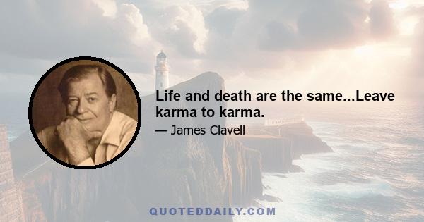 Life and death are the same...Leave karma to karma.