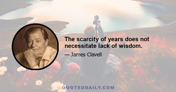 The scarcity of years does not necessitate lack of wisdom.