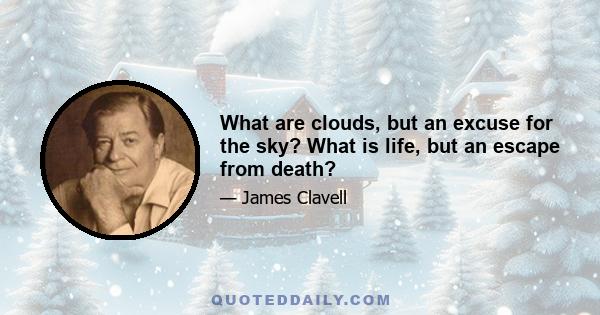 What are clouds, but an excuse for the sky? What is life, but an escape from death?