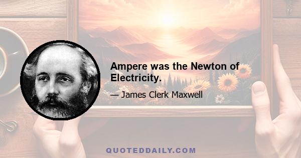 Ampere was the Newton of Electricity.