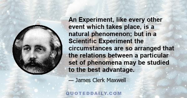 An Experiment, like every other event which takes place, is a natural phenomenon; but in a Scientific Experiment the circumstances are so arranged that the relations between a particular set of phenomena may be studied