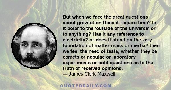 But when we face the great questions about gravitation Does it require time? Is it polar to the 'outside of the universe' or to anything? Has it any reference to electricity? or does it stand on the very foundation of