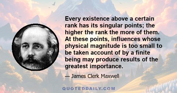 Every existence above a certain rank has its singular points; the higher the rank the more of them. At these points, influences whose physical magnitude is too small to be taken account of by a finite being may produce