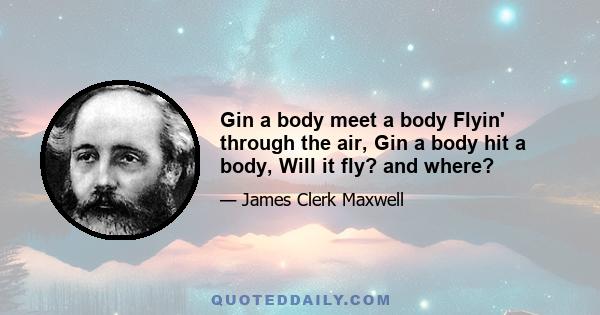 Gin a body meet a body Flyin' through the air, Gin a body hit a body, Will it fly? and where?