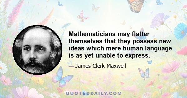 Mathematicians may flatter themselves that they possess new ideas which mere human language is as yet unable to express.