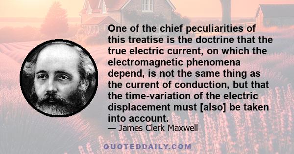 One of the chief peculiarities of this treatise is the doctrine that the true electric current, on which the electromagnetic phenomena depend, is not the same thing as the current of conduction, but that the