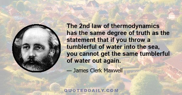 The 2nd law of thermodynamics has the same degree of truth as the statement that if you throw a tumblerful of water into the sea, you cannot get the same tumblerful of water out again.