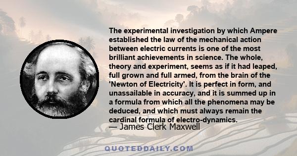 The experimental investigation by which Ampere established the law of the mechanical action between electric currents is one of the most brilliant achievements in science. The whole, theory and experiment, seems as if