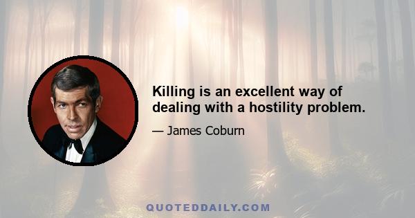 Killing is an excellent way of dealing with a hostility problem.