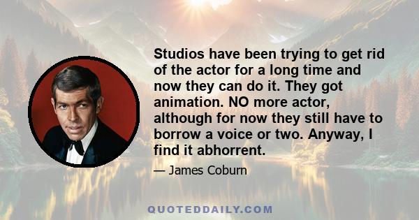 Studios have been trying to get rid of the actor for a long time and now they can do it. They got animation. NO more actor, although for now they still have to borrow a voice or two. Anyway, I find it abhorrent.