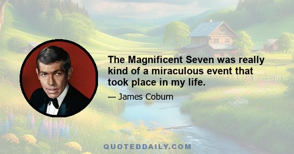 The Magnificent Seven was really kind of a miraculous event that took place in my life.