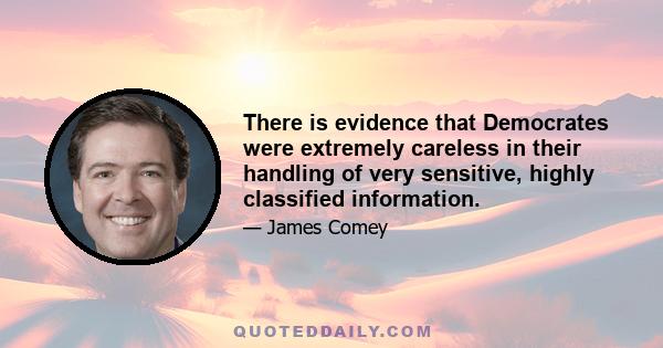 There is evidence that Democrates were extremely careless in their handling of very sensitive, highly classified information.