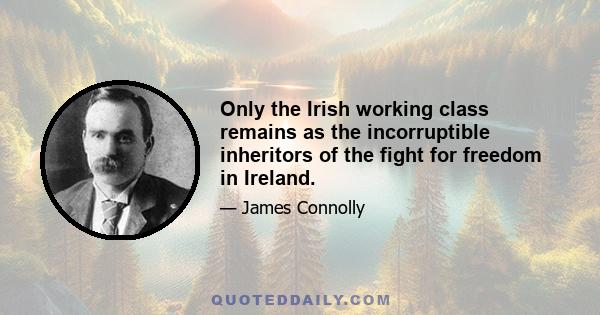 Only the Irish working class remains as the incorruptible inheritors of the fight for freedom in Ireland.