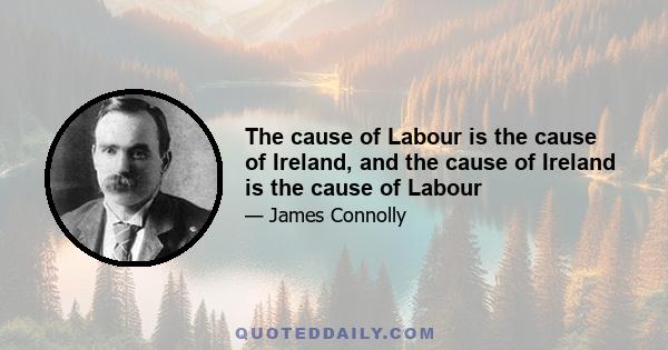 The cause of Labour is the cause of Ireland, and the cause of Ireland is the cause of Labour