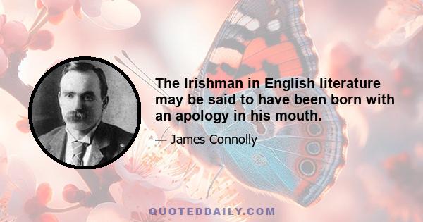 The Irishman in English literature may be said to have been born with an apology in his mouth.