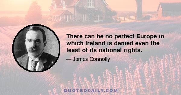 There can be no perfect Europe in which Ireland is denied even the least of its national rights.