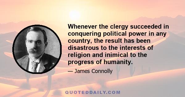 Whenever the clergy succeeded in conquering political power in any country, the result has been disastrous to the interests of religion and inimical to the progress of humanity.