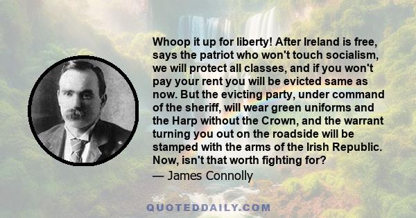 Whoop it up for liberty! After Ireland is free, says the patriot who won't touch socialism, we will protect all classes, and if you won't pay your rent you will be evicted same as now. But the evicting party, under