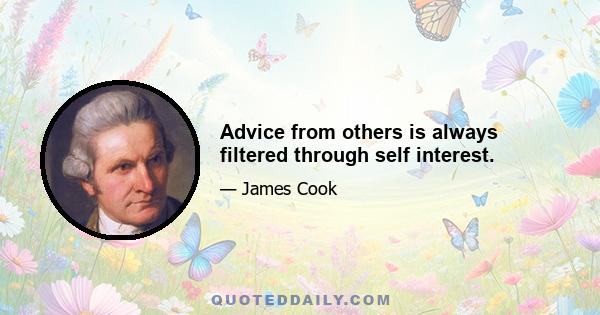 Advice from others is always filtered through self interest.