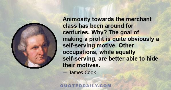 Animosity towards the merchant class has been around for centuries. Why? The goal of making a profit is quite obviously a self-serving motive. Other occupations, while equally self-serving, are better able to hide their 