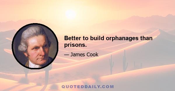 Better to build orphanages than prisons.