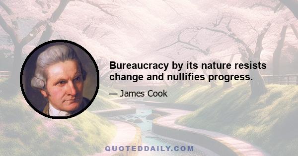 Bureaucracy by its nature resists change and nullifies progress.