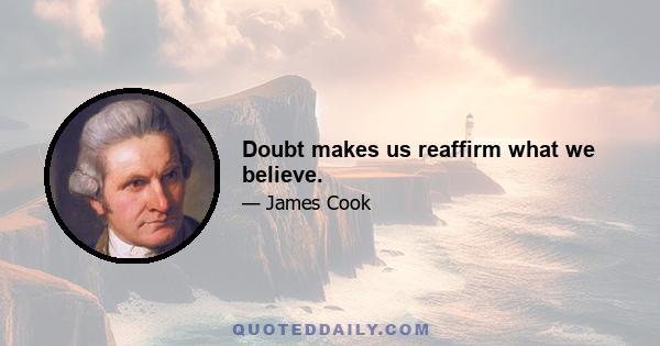 Doubt makes us reaffirm what we believe.