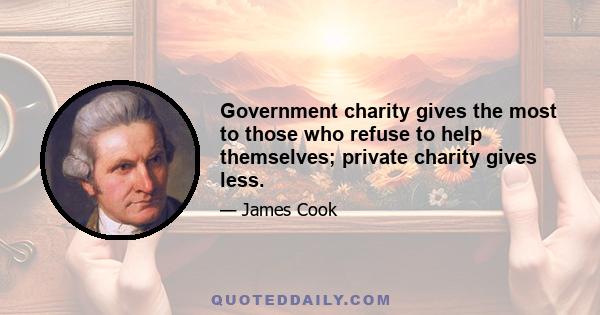 Government charity gives the most to those who refuse to help themselves; private charity gives less.