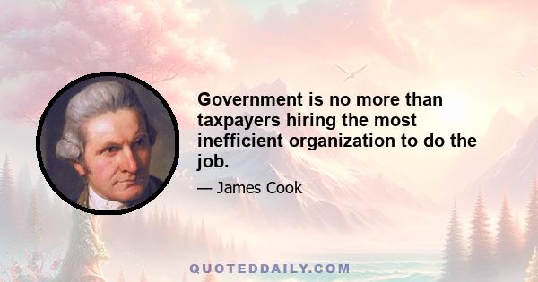 Government is no more than taxpayers hiring the most inefficient organization to do the job.