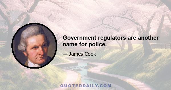 Government regulators are another name for police.