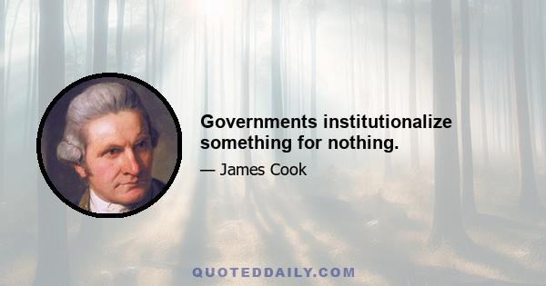 Governments institutionalize something for nothing.