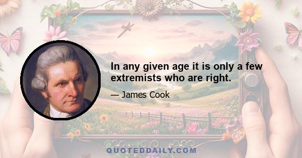 In any given age it is only a few extremists who are right.